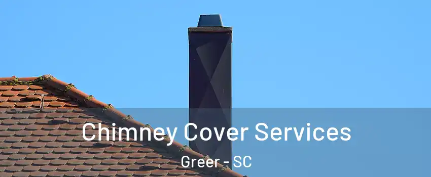 Chimney Cover Services Greer - SC