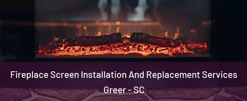  Fireplace Screen Installation And Replacement Services Greer - SC