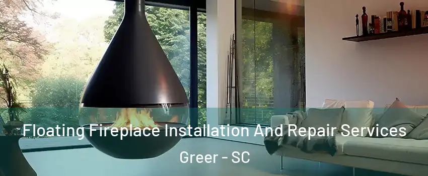 Floating Fireplace Installation And Repair Services Greer - SC
