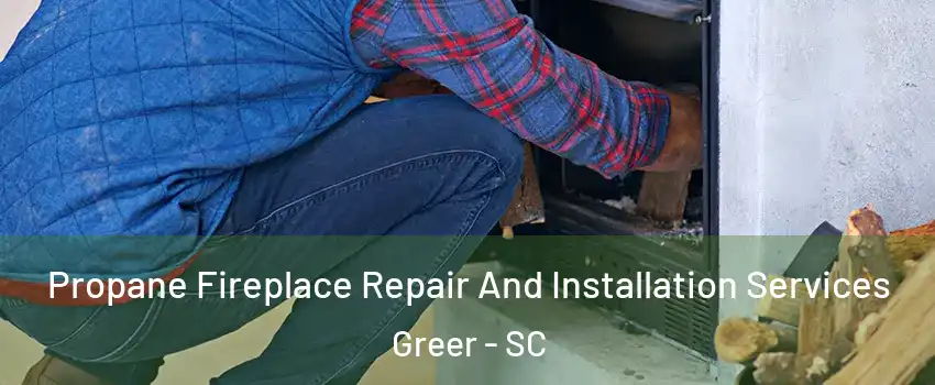  Propane Fireplace Repair And Installation Services Greer - SC