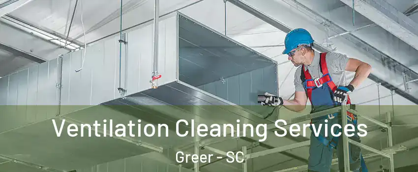  Ventilation Cleaning Services Greer - SC