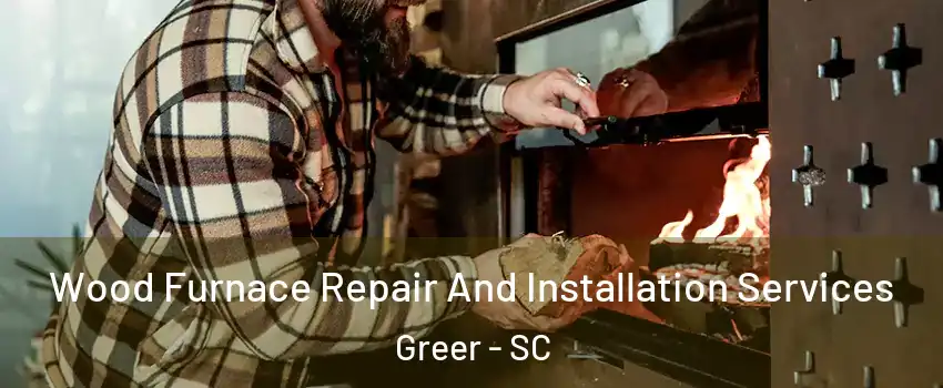  Wood Furnace Repair And Installation Services Greer - SC